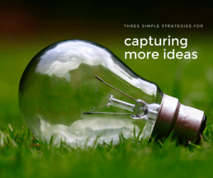 Three Simple Strategies for Capturing More Ideas. Read more at https://www.naomikinsman.com/three-simple-strategies-capturing-ideas/